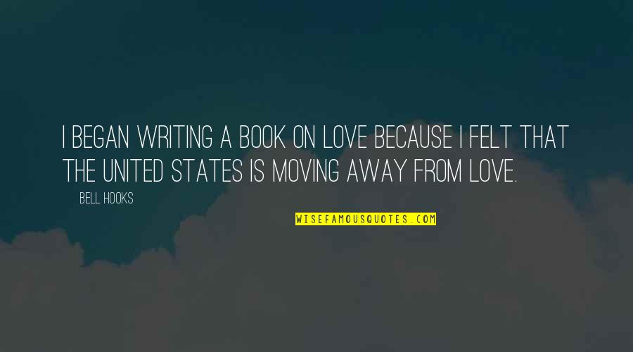 Moving Away From Love Quotes By Bell Hooks: I began writing a book on love because Moving Away From Love Quotes By Bell Hooks: I began writing a book on love because