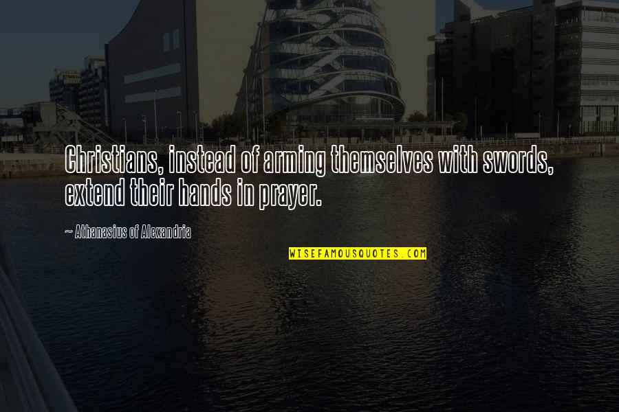 Moving Away From Someone You Love Quotes By Athanasius Of Alexandria: Christians, instead of arming themselves with swords, extend