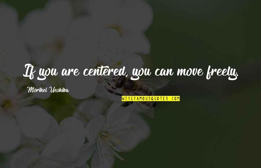 Moving Body Quotes By Morihei Ueshiba: If you are centered, you can move freely.