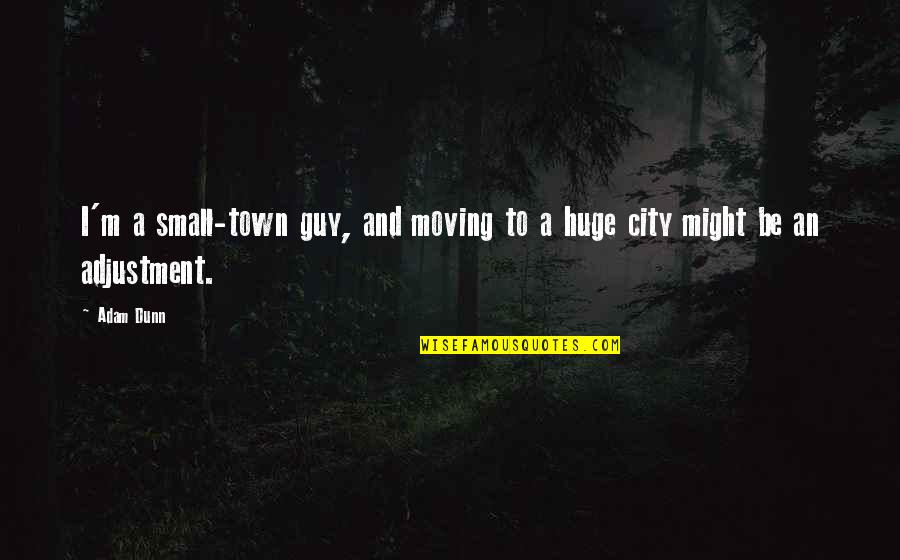 Moving Cities Quotes By Adam Dunn: I'm a small-town guy, and moving to a