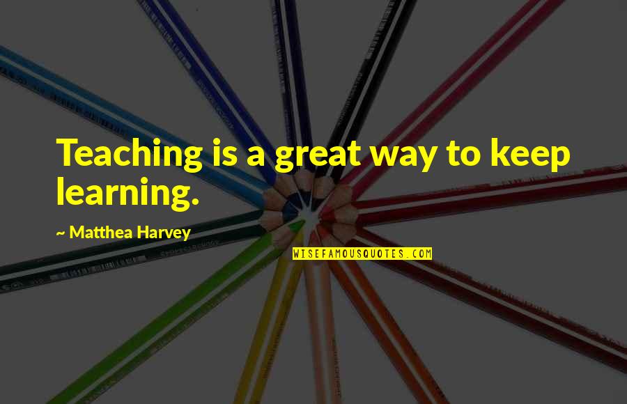 Moving Expenses Quotes By Matthea Harvey: Teaching is a great way to keep learning.