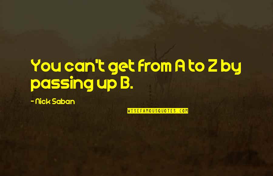 Moving Far Away Quotes By Nick Saban: You can't get from A to Z by Moving Far Away Quotes By Nick Saban: You can't get from A to Z by