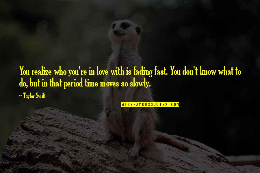 Moving Fast Love Quotes By Taylor Swift: You realize who you're in love with is Moving Fast Love Quotes By Taylor Swift: You realize who you're in love with is