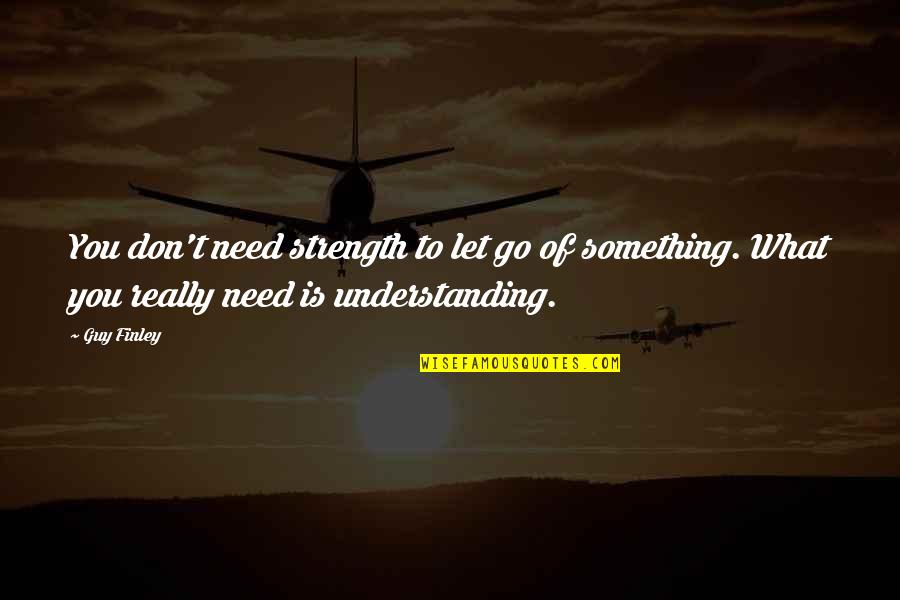 Moving Forward And Letting Go Quotes By Guy Finley: You don't need strength to let go of