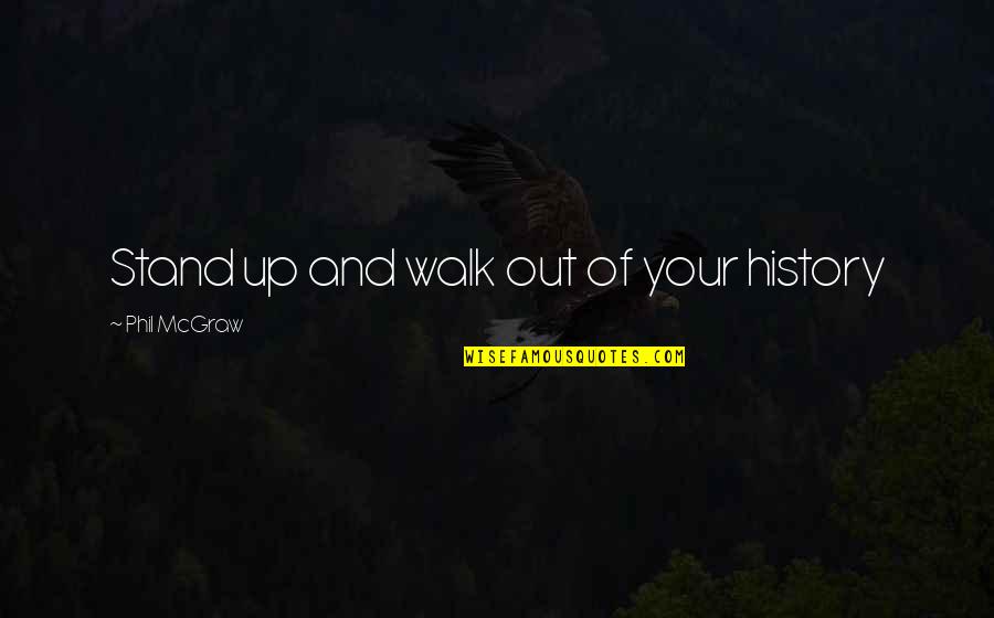 Moving Forward And Letting Go Quotes By Phil McGraw: Stand up and walk out of your history