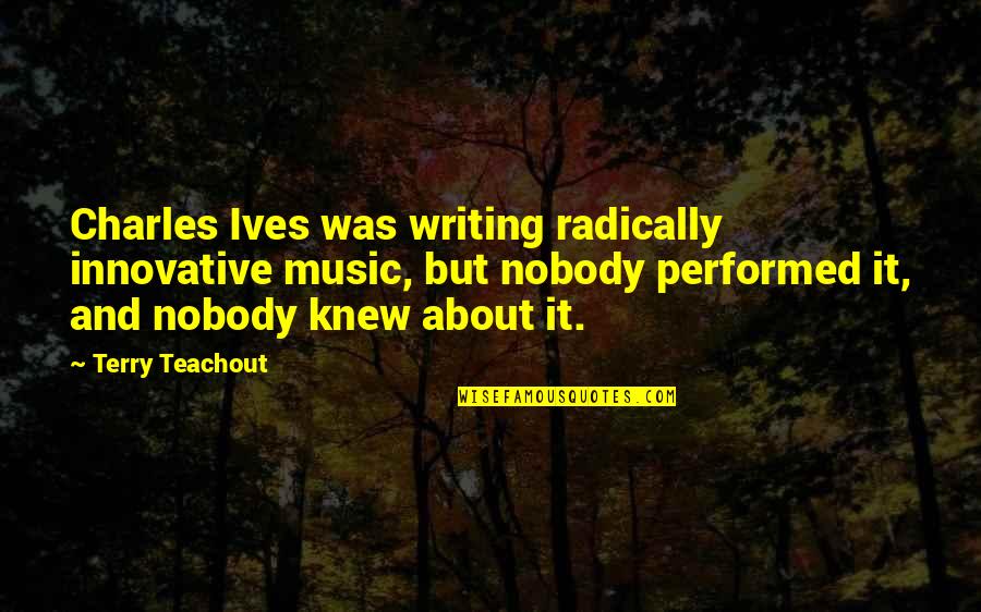 Moving Forward Images Quotes By Terry Teachout: Charles Ives was writing radically innovative music, but