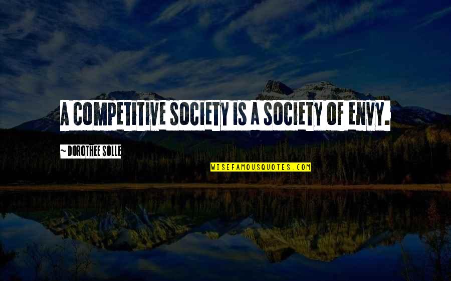 Moving Forward In Life And Not Looking Back Quotes By Dorothee Solle: A competitive society is a society of envy. Moving Forward In Life And Not Looking Back Quotes By Dorothee Solle: A competitive society is a society of envy.