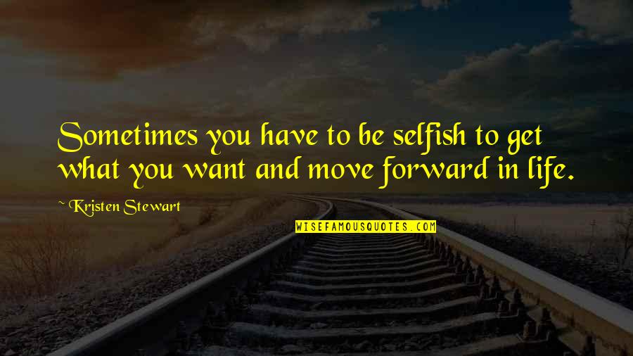 Moving Forward In Life Quotes By Kristen Stewart: Sometimes you have to be selfish to get