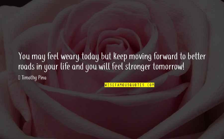 Moving Forward In Life Quotes By Timothy Pina: You may feel weary today but keep moving