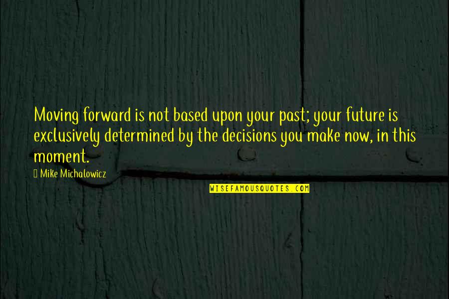 Moving Forward Motivational Quotes By Mike Michalowicz: Moving forward is not based upon your past; Moving Forward Motivational Quotes By Mike Michalowicz: Moving forward is not based upon your past;