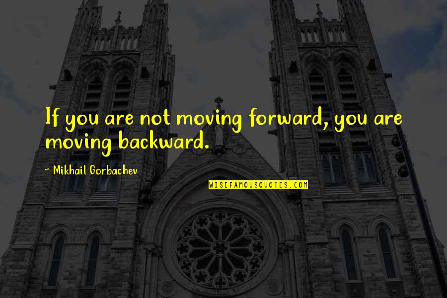 Moving Forward Not Backward Quotes By Mikhail Gorbachev: If you are not moving forward, you are