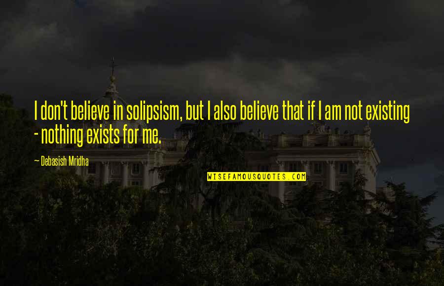 Moving Forward Positively Quotes By Debasish Mridha: I don't believe in solipsism, but I also