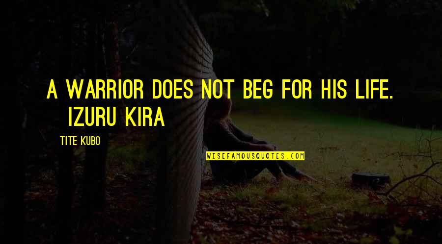 Moving Forward Positively Quotes By Tite Kubo: A warrior does not beg for his life.