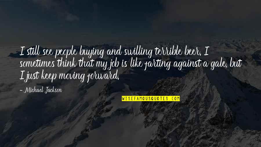 Moving Forward Quotes By Michael Jackson: I still see people buying and swilling terrible