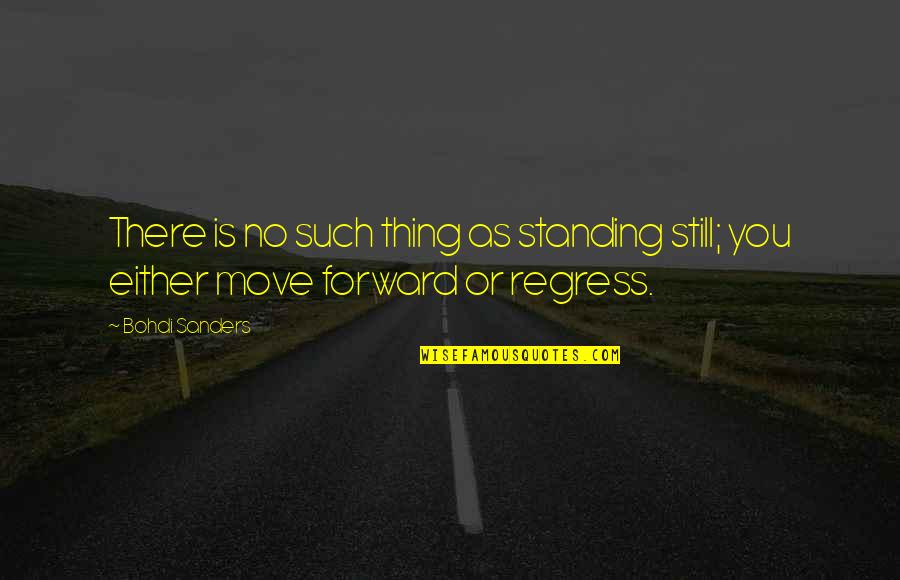 Moving Forward Quotes Quotes By Bohdi Sanders: There is no such thing as standing still;