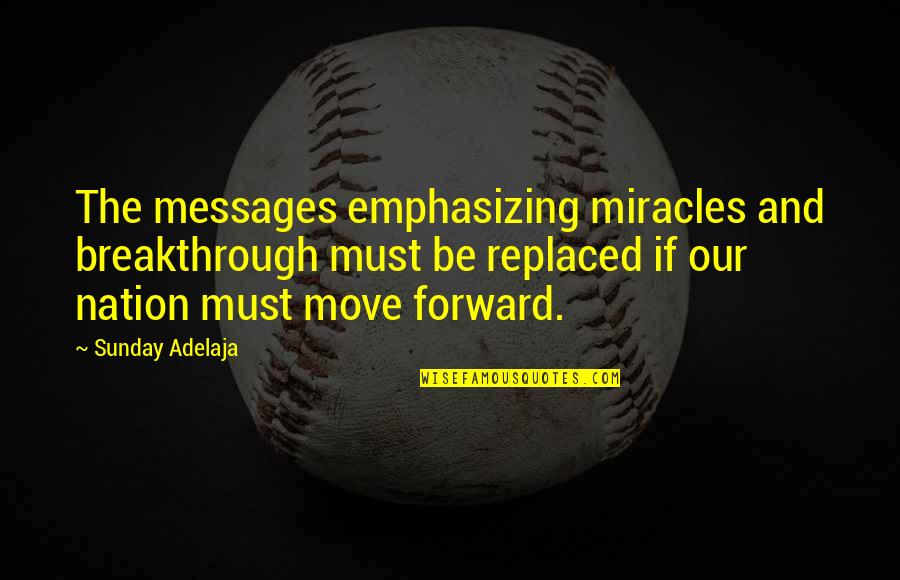 Moving Forward Quotes Quotes By Sunday Adelaja: The messages emphasizing miracles and breakthrough must be