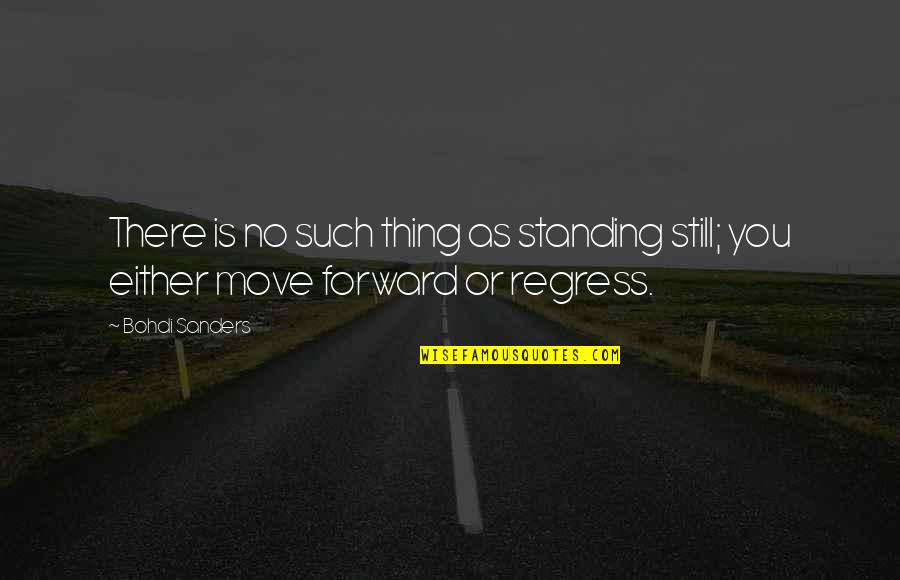 Moving Forward To Success Quotes By Bohdi Sanders: There is no such thing as standing still;