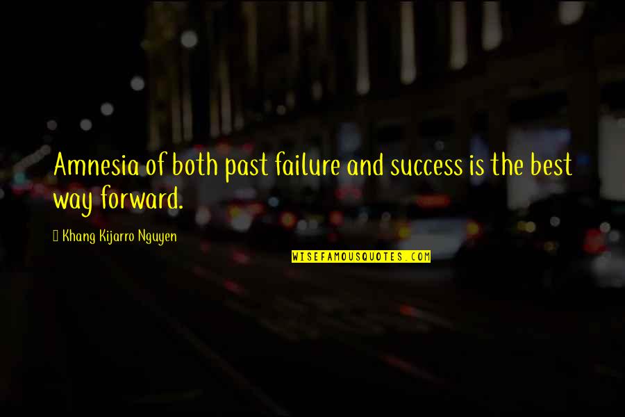 Moving Forward To Success Quotes By Khang Kijarro Nguyen: Amnesia of both past failure and success is