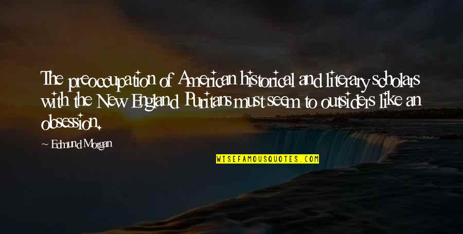 Moving Forward Travel Quotes By Edmund Morgan: The preoccupation of American historical and literary scholars Moving Forward Travel Quotes By Edmund Morgan: The preoccupation of American historical and literary scholars