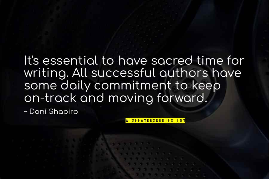 Moving Forward With You Quotes By Dani Shapiro: It's essential to have sacred time for writing. Moving Forward With You Quotes By Dani Shapiro: It's essential to have sacred time for writing.