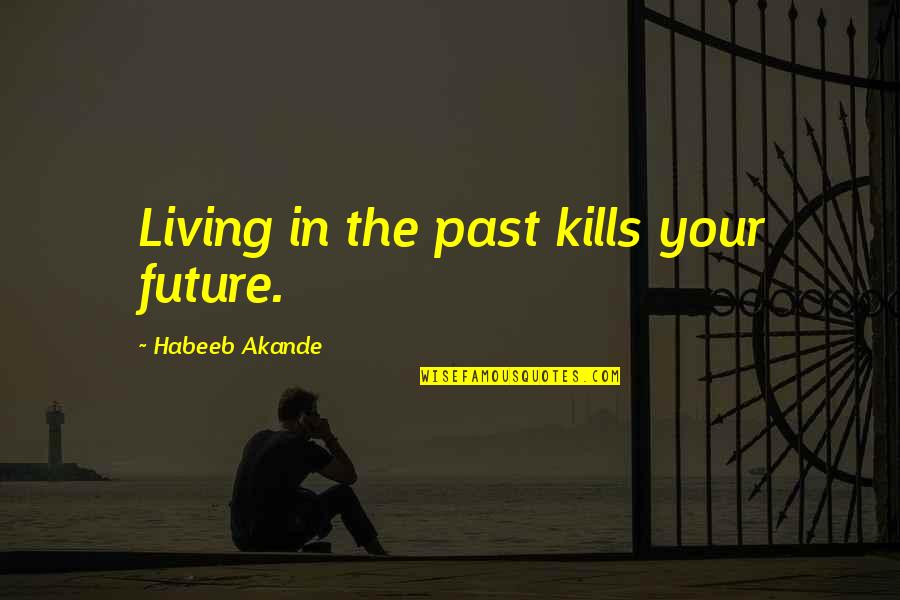 Moving From The Past Quotes By Habeeb Akande: Living in the past kills your future.
