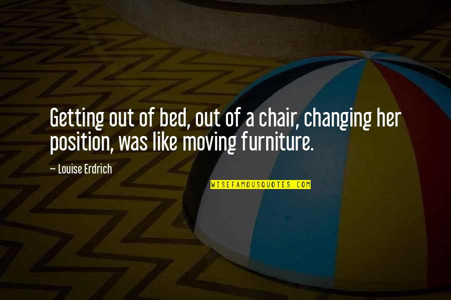 Moving Furniture Quotes By Louise Erdrich: Getting out of bed, out of a chair,