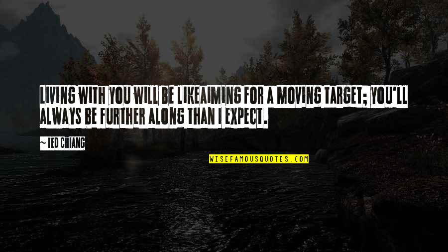 Moving Further Quotes By Ted Chiang: Living with you will be likeaiming for a