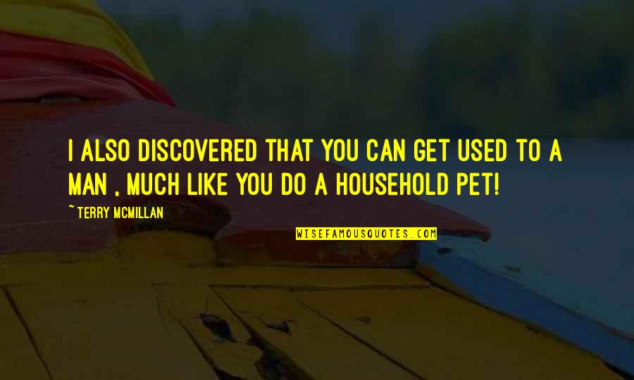 Moving Heaven And Earth Quotes By Terry McMillan: I also discovered that you can get used Moving Heaven And Earth Quotes By Terry McMillan: I also discovered that you can get used