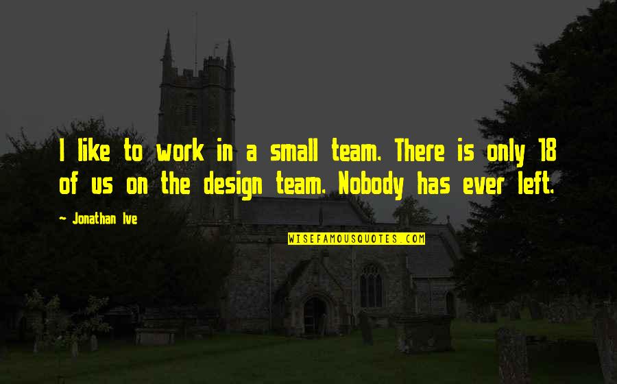 Moving Houses Best Quotes By Jonathan Ive: I like to work in a small team. Moving Houses Best Quotes By Jonathan Ive: I like to work in a small team.