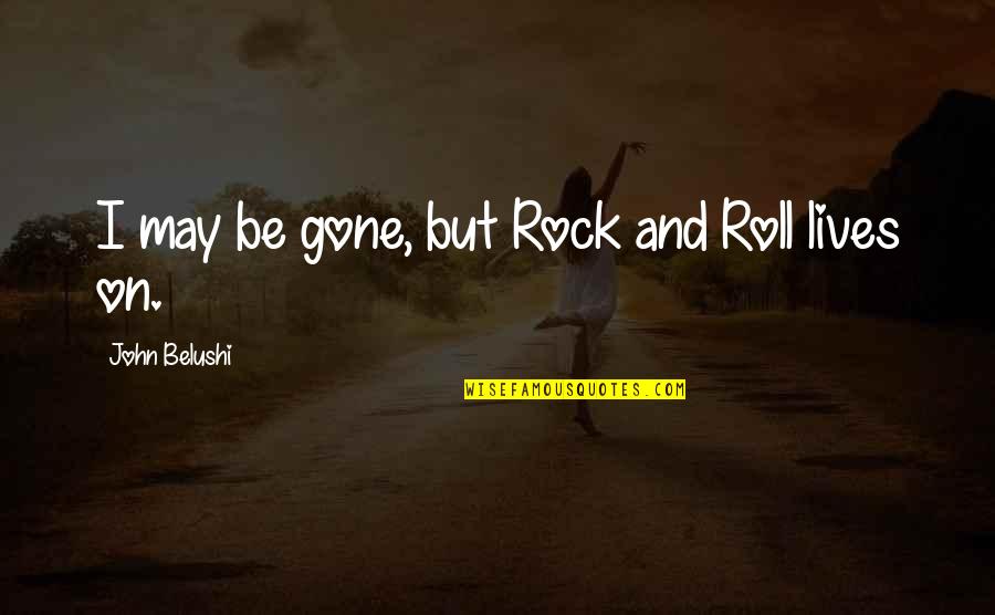 Moving In Silence Quotes By John Belushi: I may be gone, but Rock and Roll