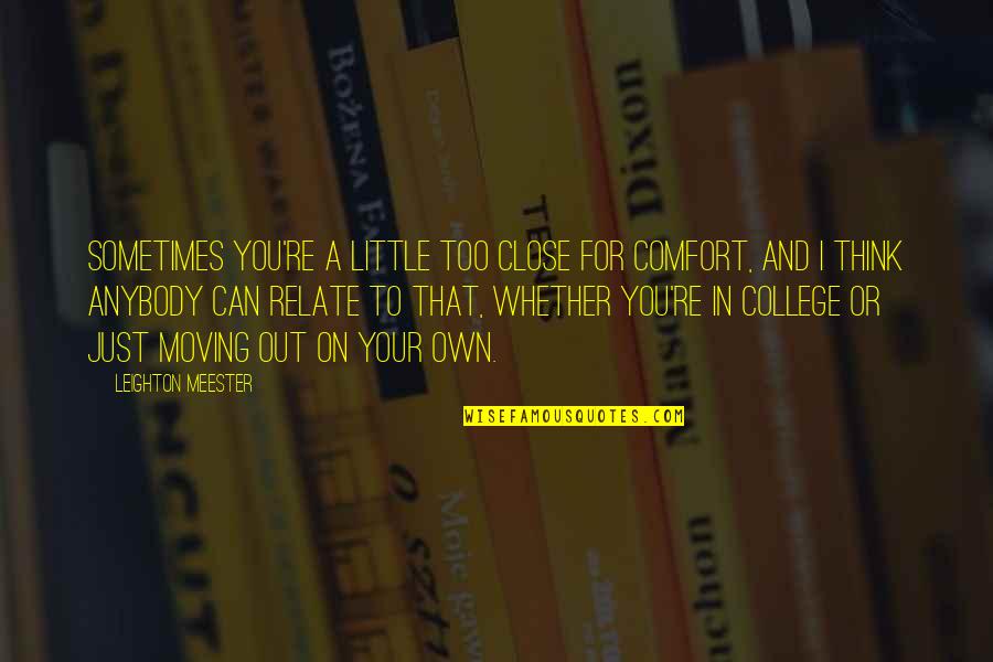 Moving In To College Quotes By Leighton Meester: Sometimes you're a little too close for comfort,