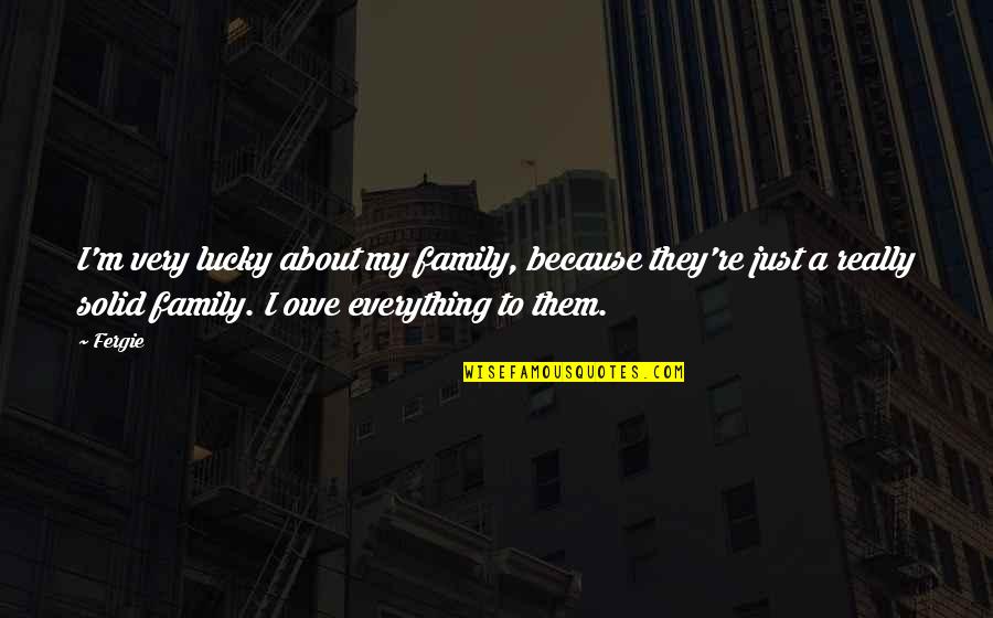 Moving Into New Home Quotes By Fergie: I'm very lucky about my family, because they're