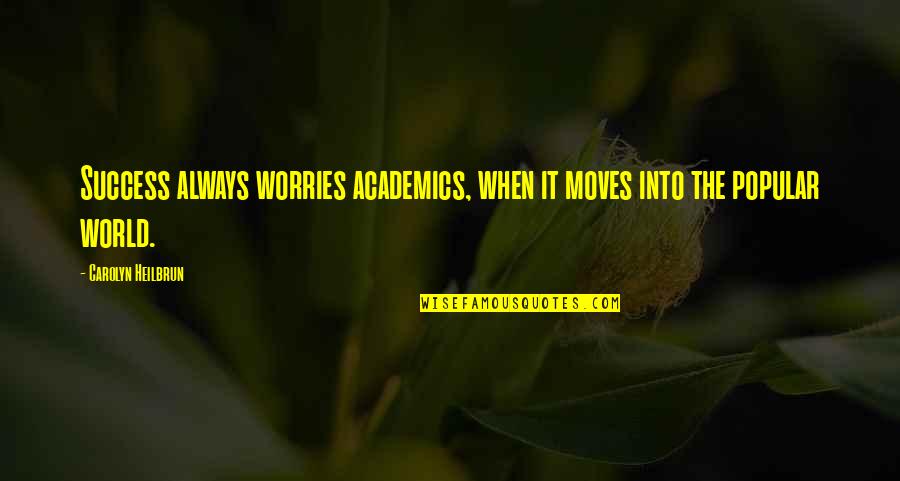 Moving Into The World Quotes By Carolyn Heilbrun: Success always worries academics, when it moves into