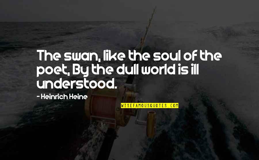 Moving Into The World Quotes By Heinrich Heine: The swan, like the soul of the poet,