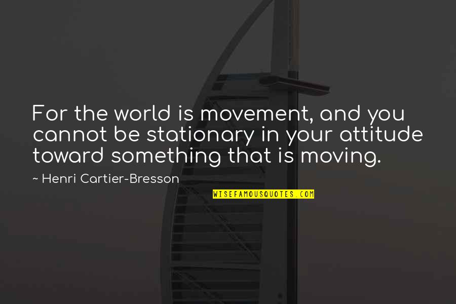 Moving Into The World Quotes By Henri Cartier-Bresson: For the world is movement, and you cannot