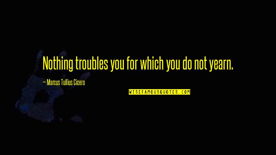 Moving Mountains Bible Quotes By Marcus Tullius Cicero: Nothing troubles you for which you do not