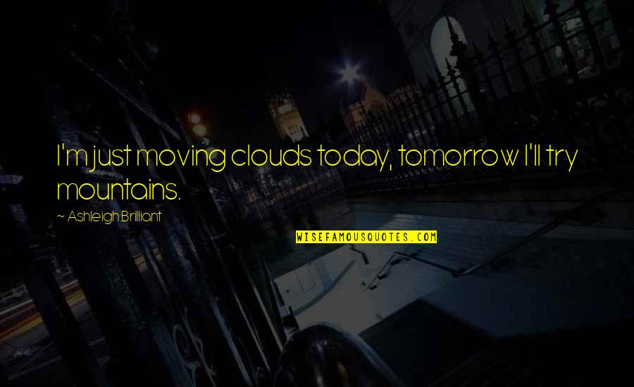 Moving Mountains Quotes By Ashleigh Brilliant: I'm just moving clouds today, tomorrow I'll try