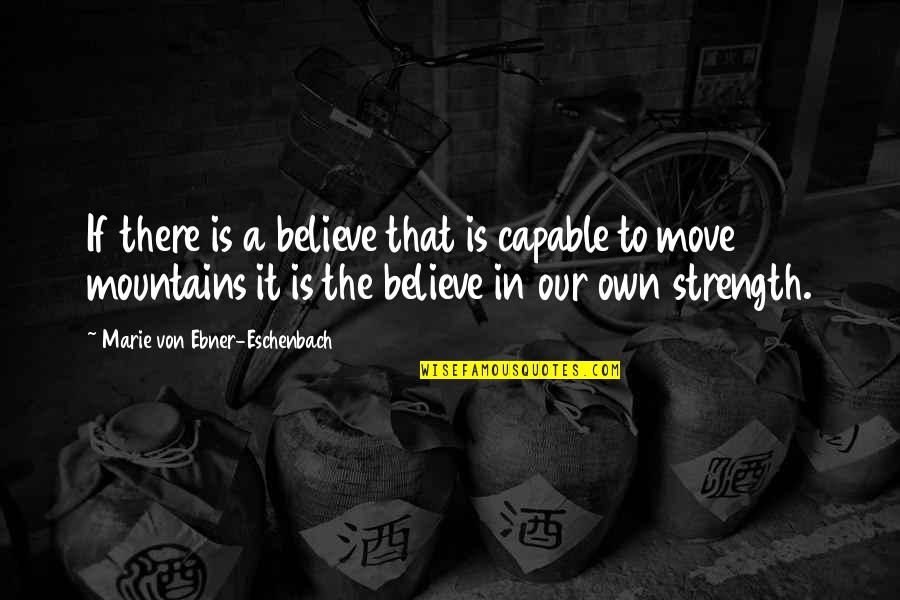 Moving Mountains Quotes By Marie Von Ebner-Eschenbach: If there is a believe that is capable