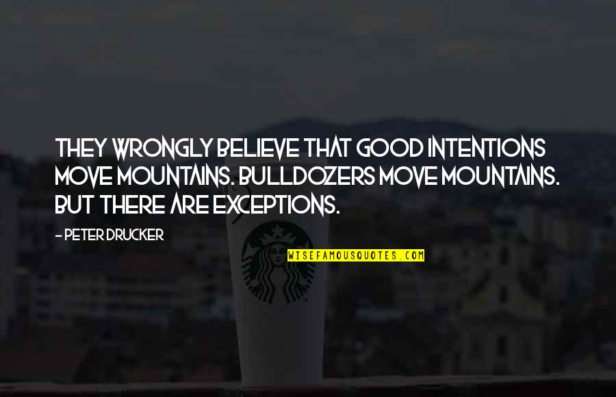 Moving Mountains Quotes By Peter Drucker: They wrongly believe that good intentions move mountains.
