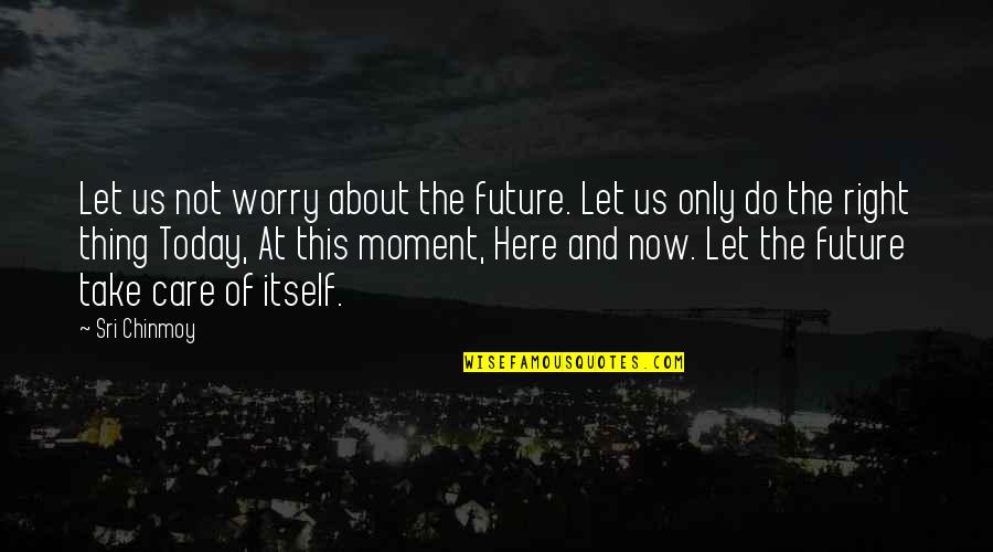 Moving Ob Quotes By Sri Chinmoy: Let us not worry about the future. Let