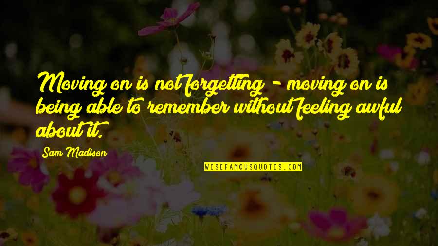 Moving On A Break Up Quotes By Sam Madison: Moving on is not forgetting - moving on
