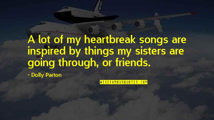 Moving On After A Break Up Funny Quotes By Dolly Parton: A lot of my heartbreak songs are inspired