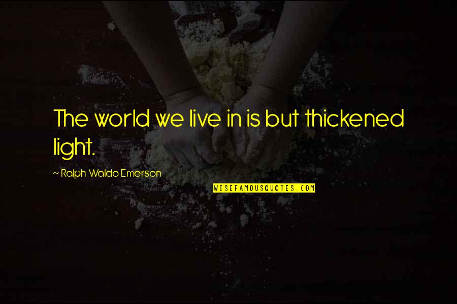 Moving On And Being Happy With Someone Else Quotes By Ralph Waldo Emerson: The world we live in is but thickened Moving On And Being Happy With Someone Else Quotes By Ralph Waldo Emerson: The world we live in is but thickened