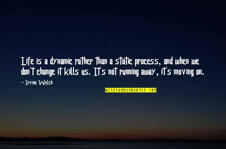 Moving On And Change Quotes By Irvine Welsh: Life is a dynamic rather than a static