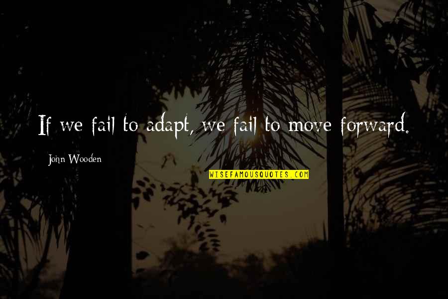 Moving On And Change Quotes By John Wooden: If we fail to adapt, we fail to