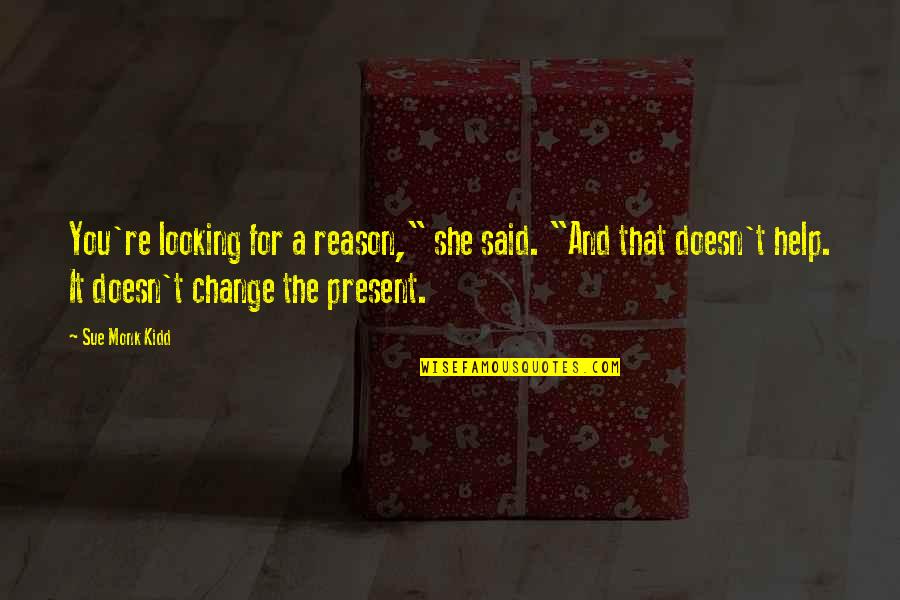 Moving On And Change Quotes By Sue Monk Kidd: You're looking for a reason," she said. "And