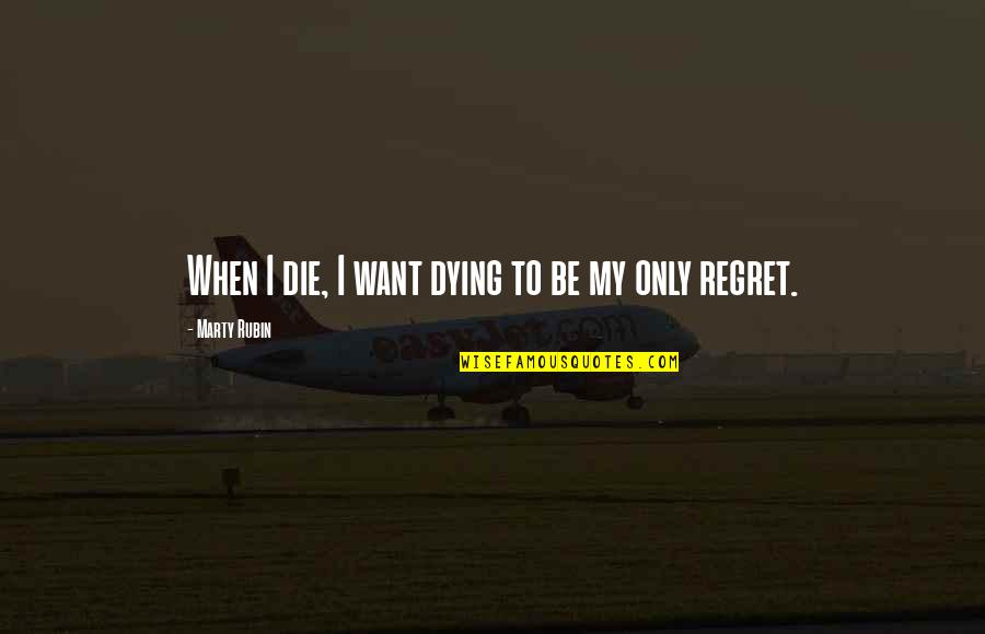 Moving On And Having No Regrets Quotes By Marty Rubin: When I die, I want dying to be