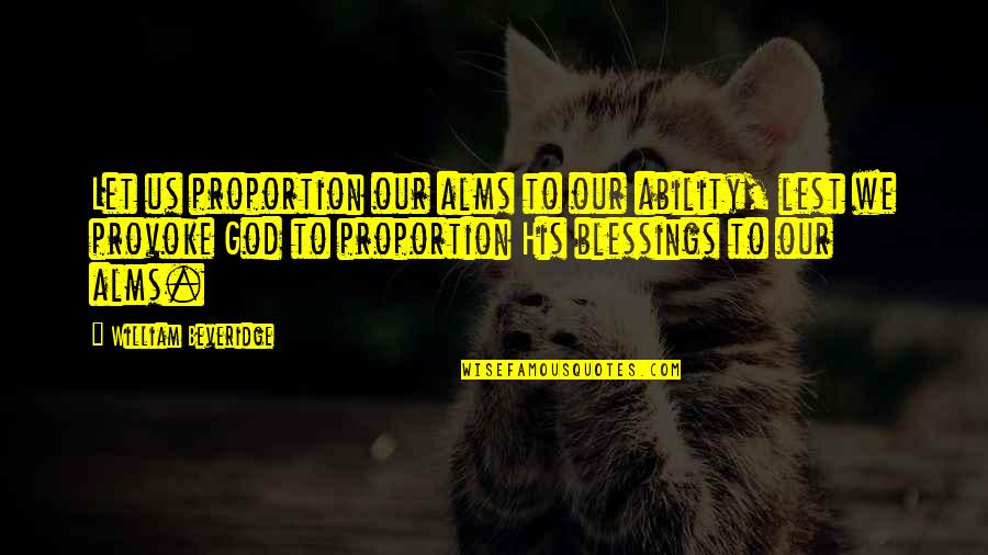 Moving On And Letting Go After A Break Up Quotes By William Beveridge: Let us proportion our alms to our ability, Moving On And Letting Go After A Break Up Quotes By William Beveridge: Let us proportion our alms to our ability,