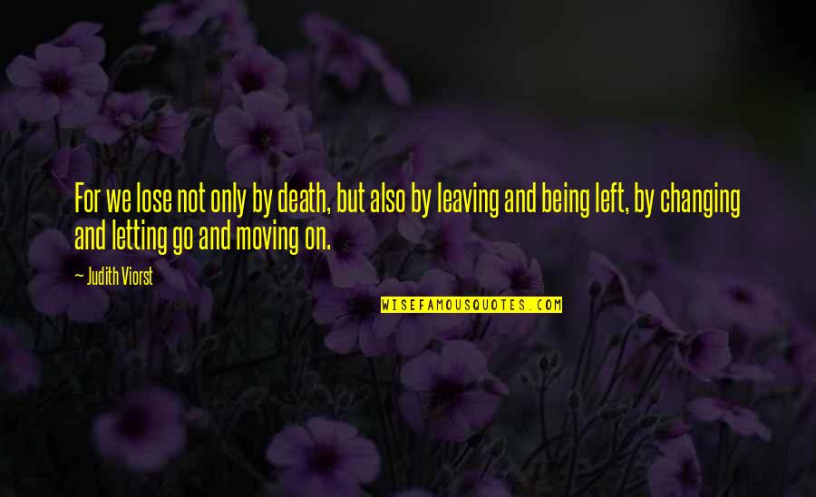 Moving On And Letting Go Quotes By Judith Viorst: For we lose not only by death, but