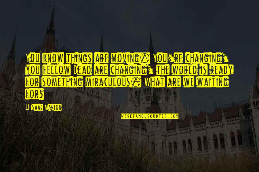 Moving On And Not Waiting Quotes By Isaac Marion: You know things are moving. You're changing, you